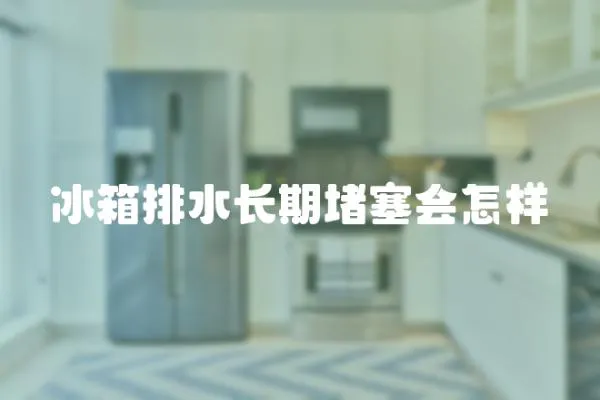 冰箱排水長期堵塞會怎樣