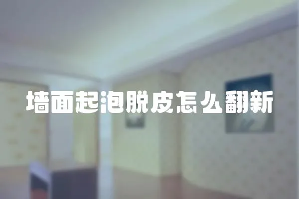 墻面起泡脫皮怎么翻新