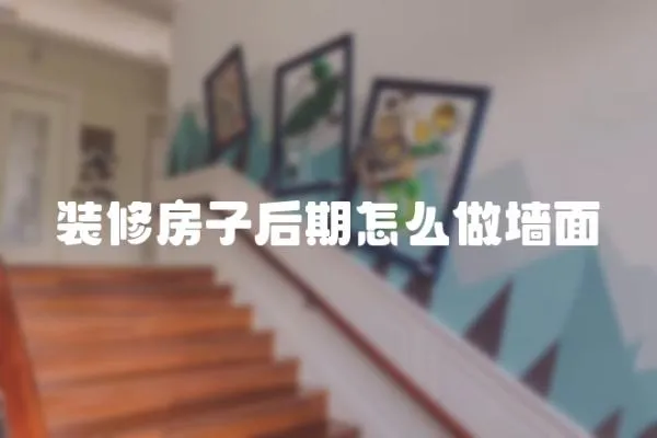 裝修房子后期怎么做墻面