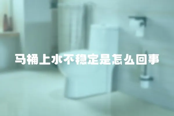 馬桶上水不穩定是怎么回事
