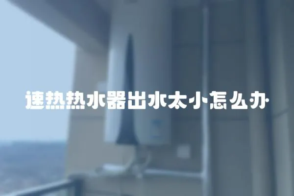 速熱熱水器出水太小怎么辦
