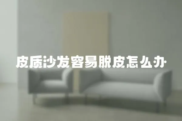 皮質沙發容易脫皮怎么辦