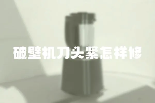 破壁機刀頭緊怎樣修