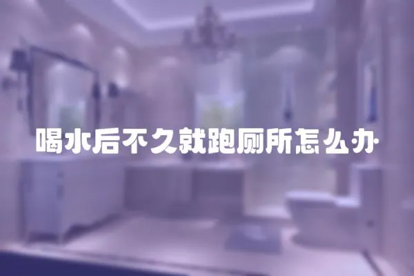 喝水后不久就跑廁所怎么辦