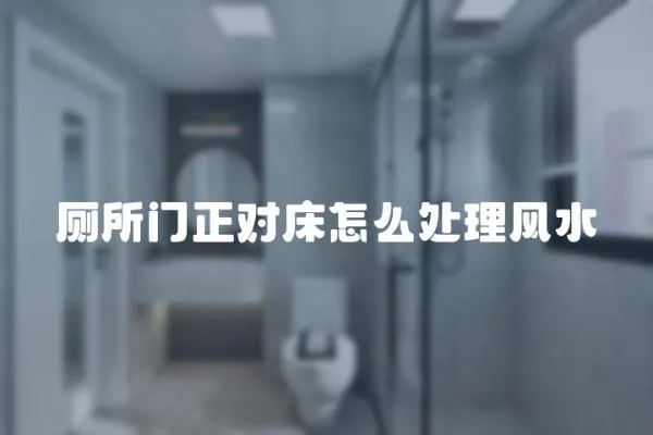 廁所門正對床怎么處理風水