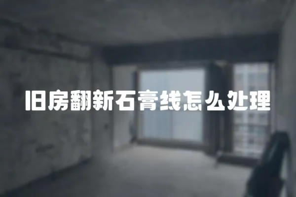 舊房翻新石膏線怎么處理