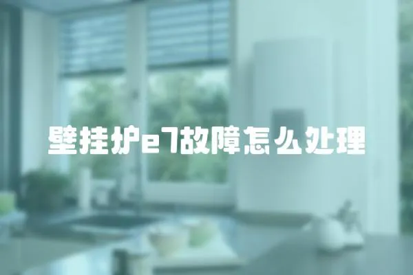 壁掛爐e7故障怎么處理