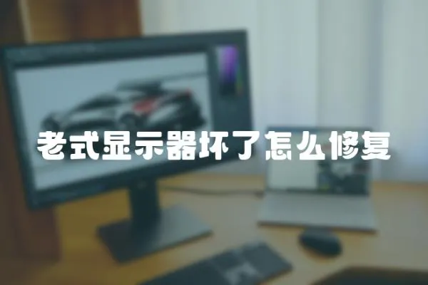 老式顯示器壞了怎么修復(fù)