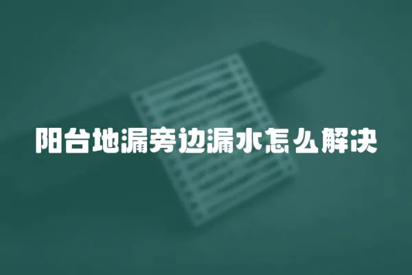 陽臺地漏旁邊漏水怎么解決