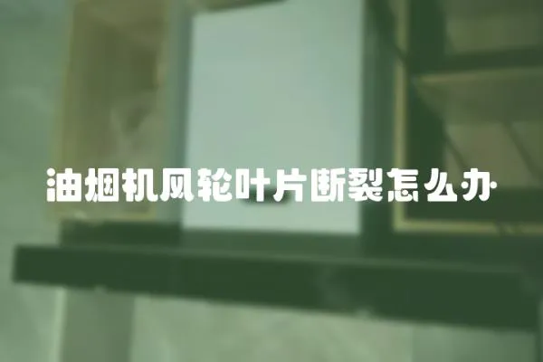 油煙機風輪葉片斷裂怎么辦