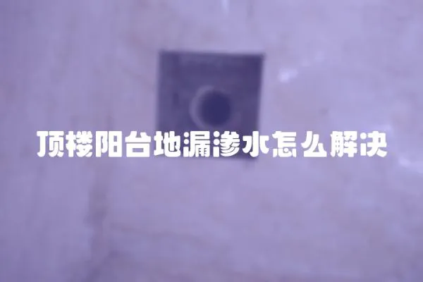 頂樓陽臺(tái)地漏滲水怎么解決