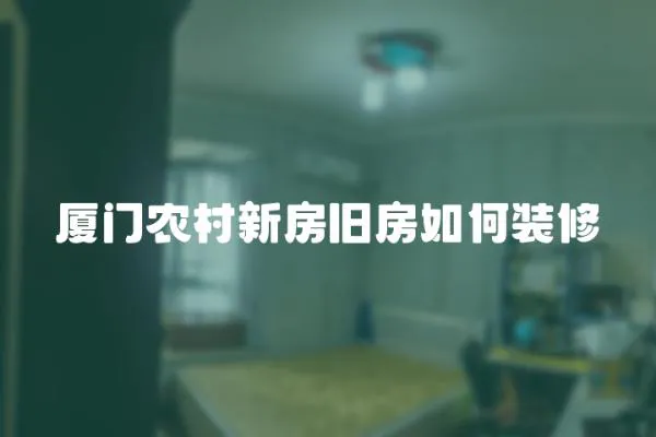 廈門農村新房舊房如何裝修