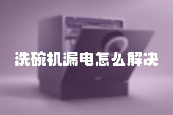 洗碗機漏電怎么解決