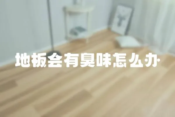 地板會(huì)有臭味怎么辦