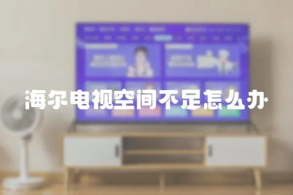海爾電視空間不足怎么辦