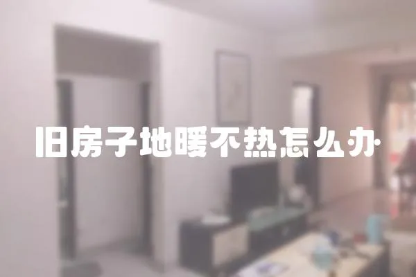 舊房子地暖不熱怎么辦