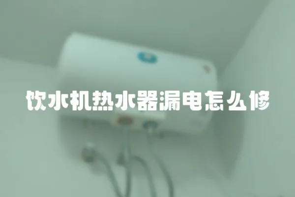 飲水機熱水器漏電怎么修