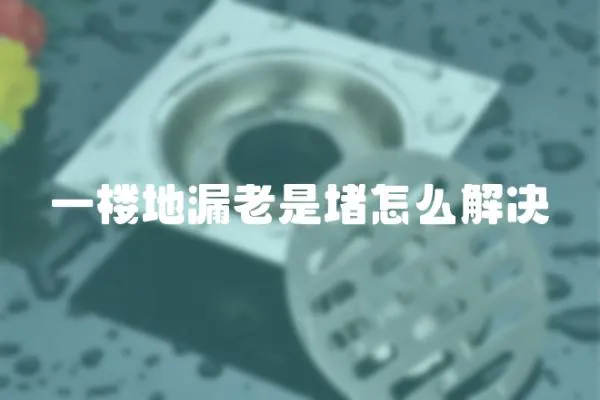 一樓地漏老是堵怎么解決