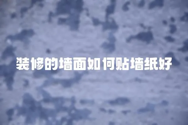 裝修的墻面如何貼墻紙好