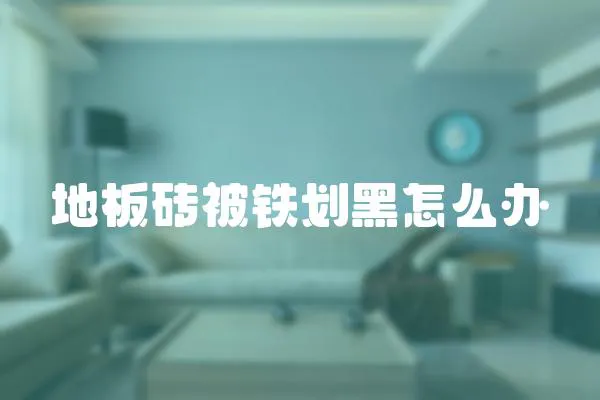 地板磚被鐵劃黑怎么辦