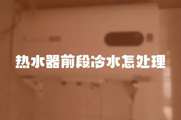 熱水器前段冷水怎處理