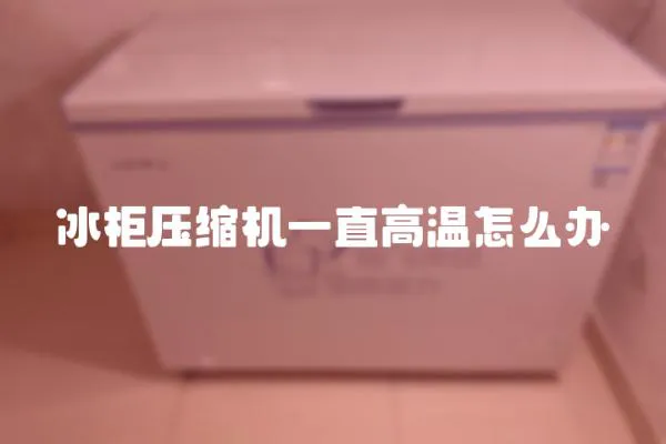 冰柜壓縮機一直高溫怎么辦