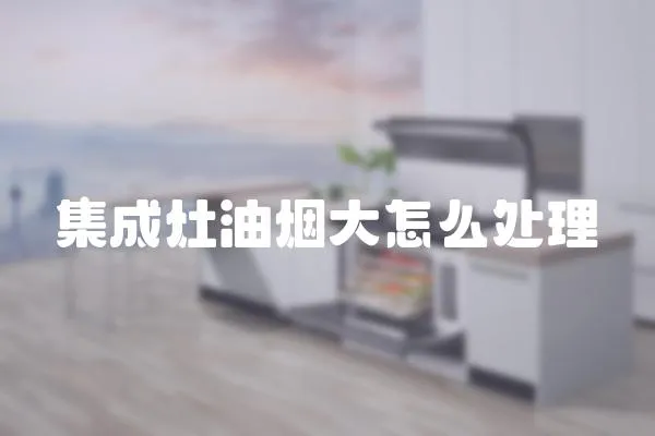 集成灶油煙大怎么處理