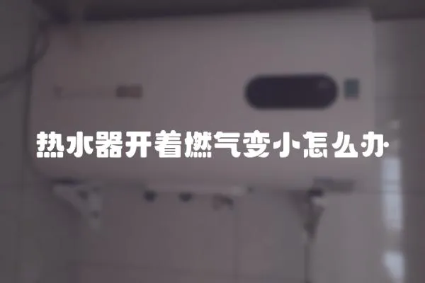 熱水器開著燃氣變小怎么辦