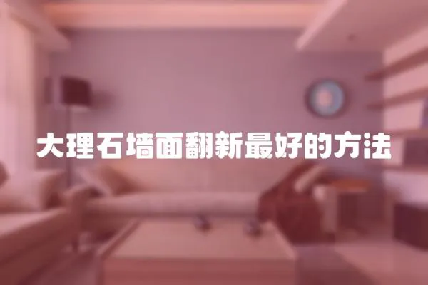 大理石墻面翻新最好的方法