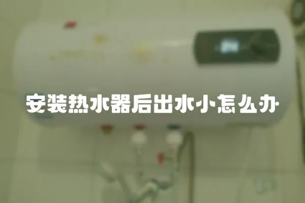 安裝熱水器后出水小怎么辦