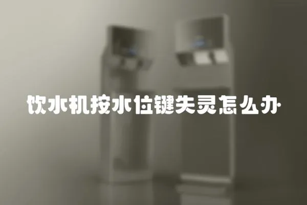 飲水機按水位鍵失靈怎么辦