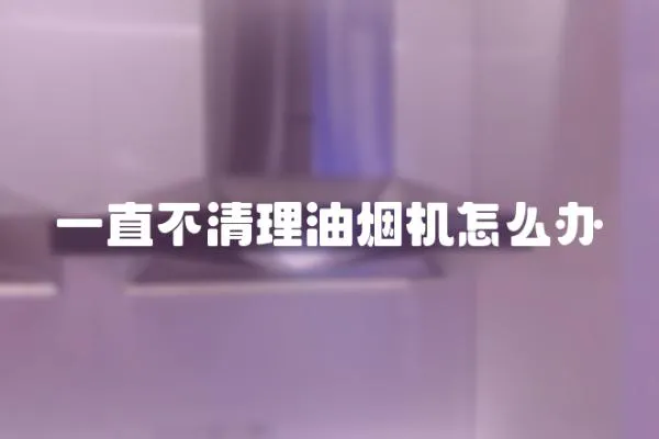一直不清理油煙機怎么辦