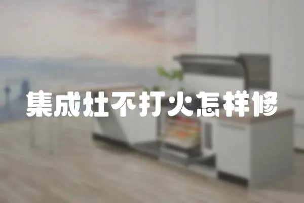 集成灶不打火怎樣修
