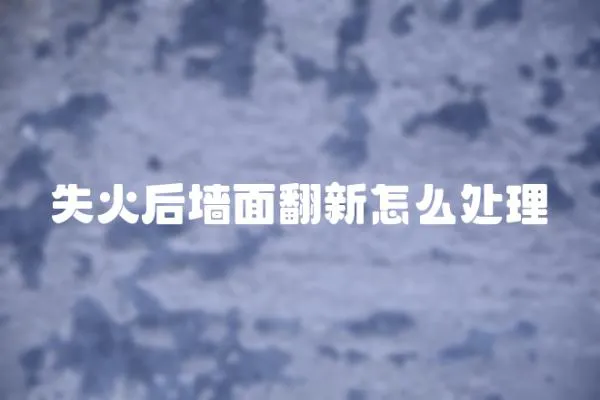 失火后墻面翻新怎么處理