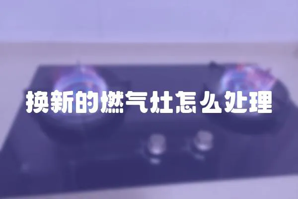 換新的燃氣灶怎么處理