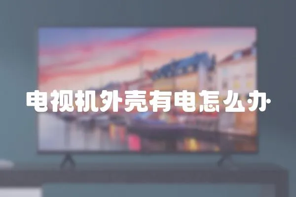 電視機(jī)外殼有電怎么辦