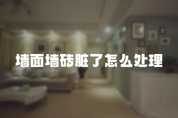 墻面墻磚臟了怎么處理