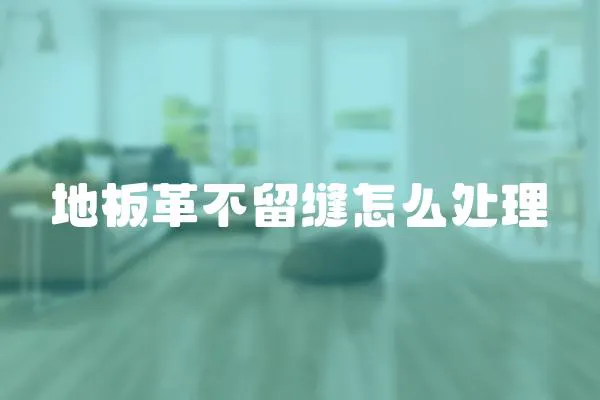 地板革不留縫怎么處理