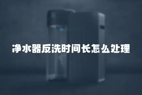 凈水器反洗時間長怎么處理