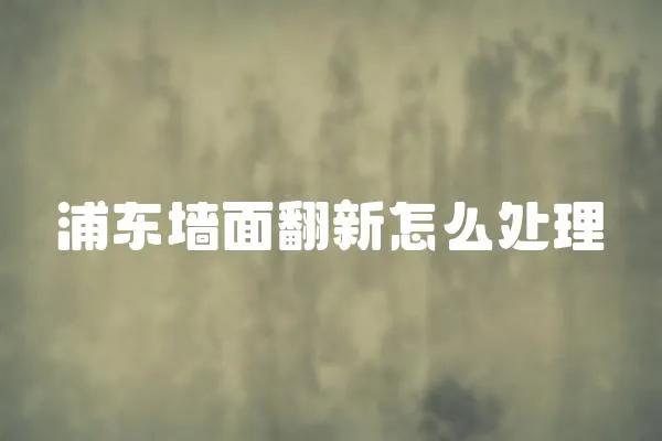 浦東墻面翻新怎么處理