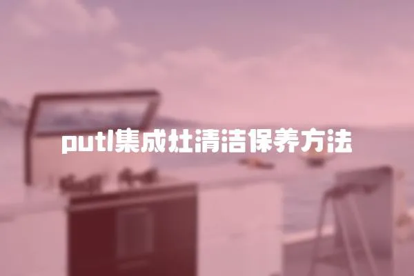 putl集成灶清潔保養方法