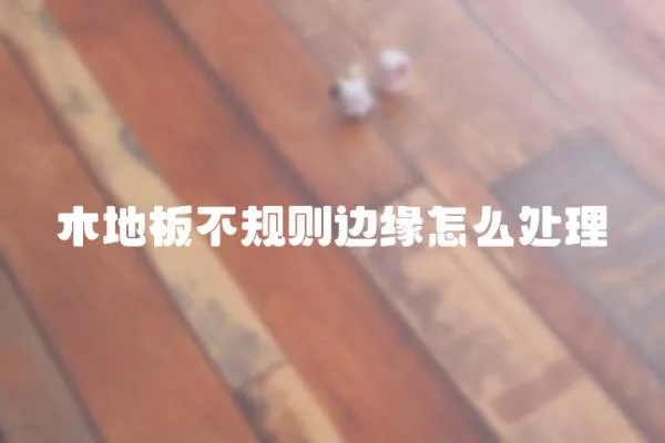 木地板不規則邊緣怎么處理