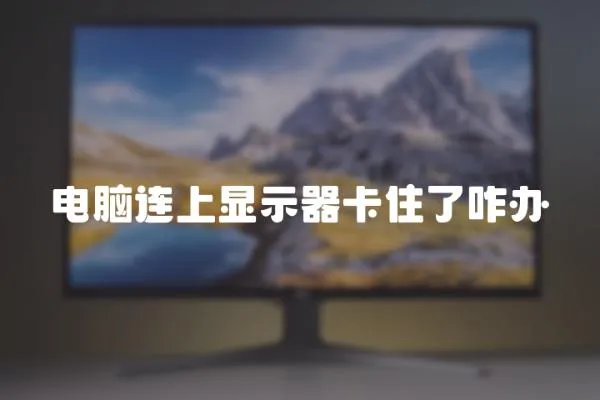 電腦連上顯示器卡住了咋辦