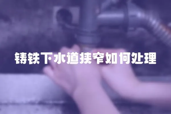 鑄鐵下水道狹窄如何處理