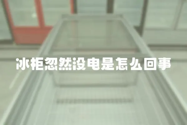 冰柜忽然沒電是怎么回事