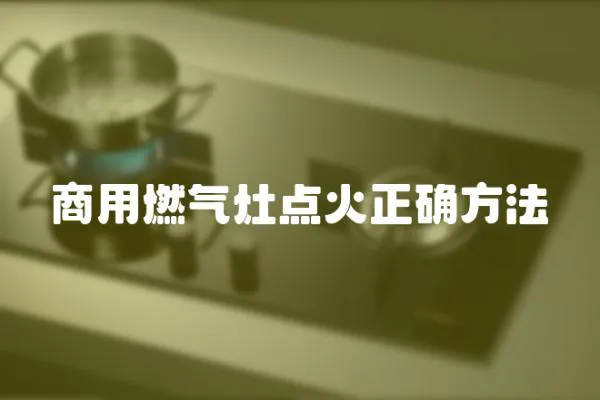 商用燃?xì)庠铧c(diǎn)火正確方法