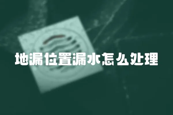 地漏位置漏水怎么處理