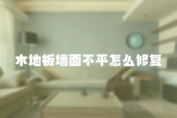 木地板墻面不平怎么修復