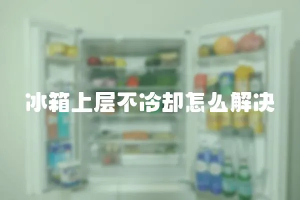 冰箱上層不冷卻怎么解決