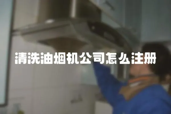 清洗油煙機公司怎么注冊